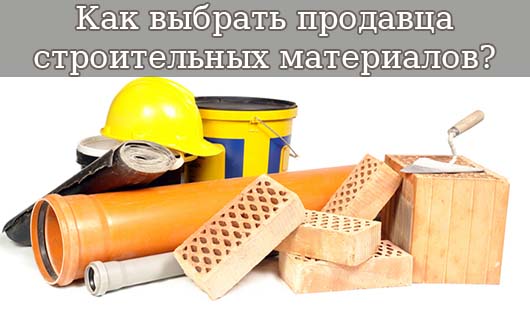 Как выбрать продавца строительных материалов?
